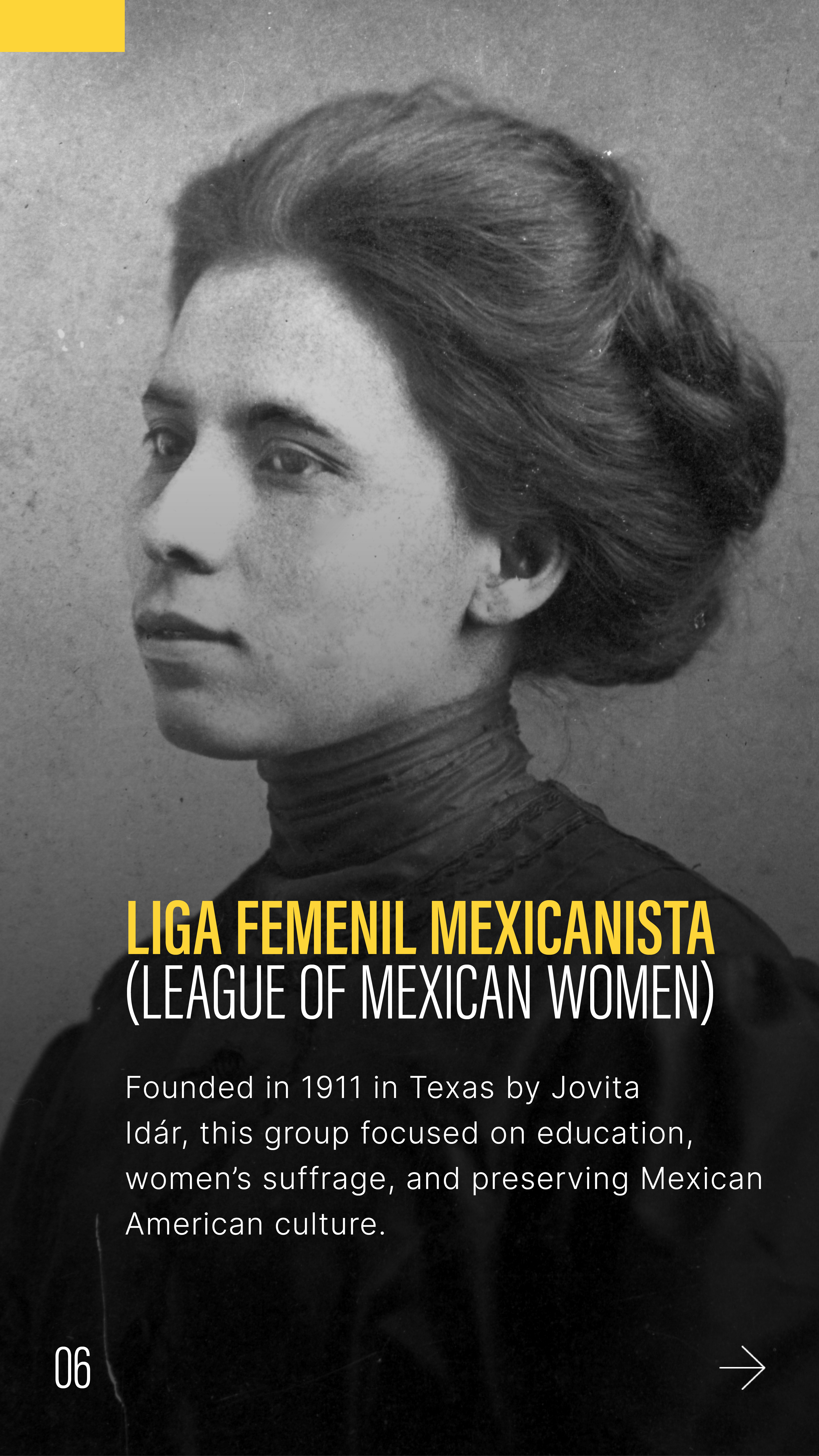 Image of Jovita Idár
LIGA FEMENIL MEXICANISTA (LEAGUE OF MEXICAN WOMEN) Founded in 1911 in Texas by Jovita Idár, this group focused on education, women's suffrage, and preserving Mexican American culture.